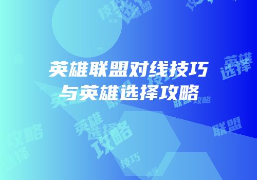 英雄联盟对线技巧与英雄选择攻略