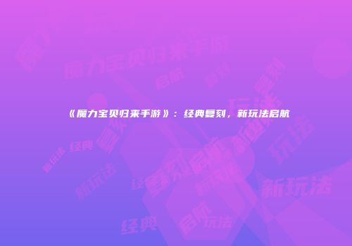 《魔力宝贝归来手游》：经典复刻，新玩法启航