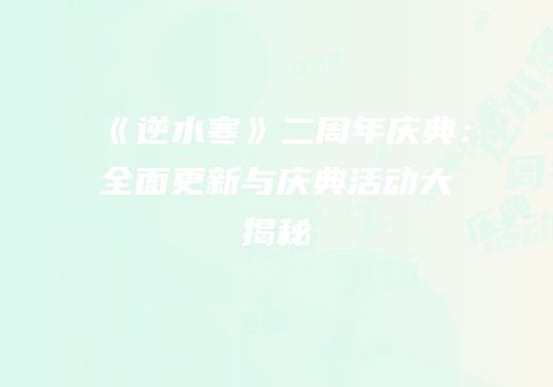 《逆水寒》二周年庆典：全面更新与庆典活动大揭秘