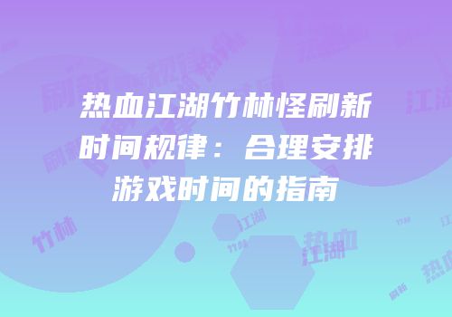 热血江湖竹林怪刷新时间规律：合理安排游戏时间的指南