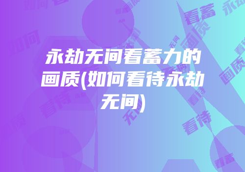 永劫无间看蓄力的画质(如何看待永劫无间)