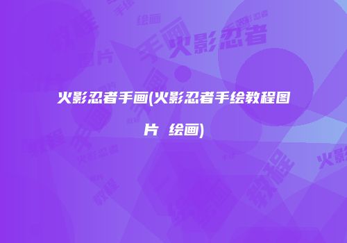 火影忍者手画(火影忍者手绘教程图片 绘画)