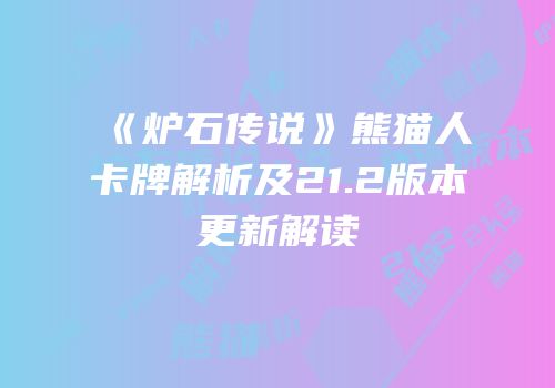 《炉石传说》熊猫人卡牌解析及21.2版本更新解读