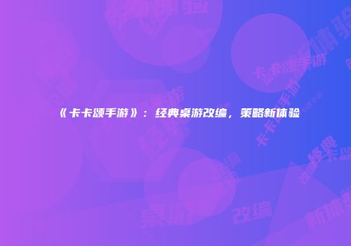 《卡卡颂手游》：经典桌游改编，策略新体验