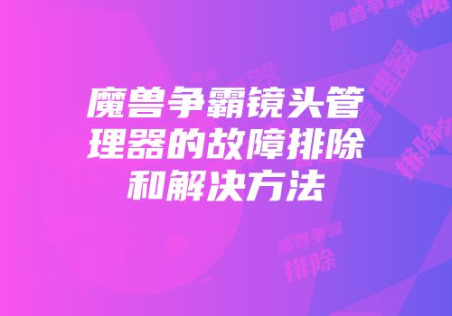 魔兽争霸镜头管理器的故障排除和解决方法