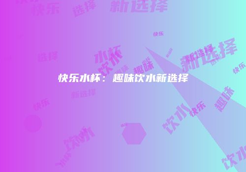 快乐水杯：趣味饮水新选择