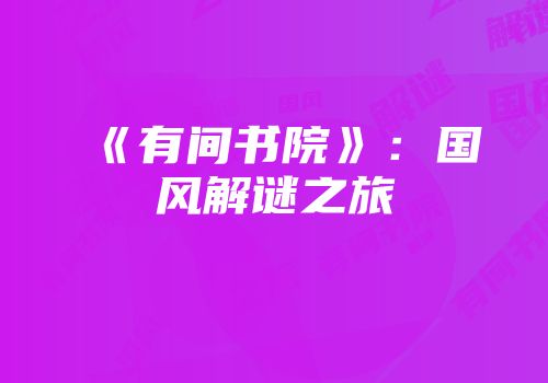 《有间书院》：国风解谜之旅