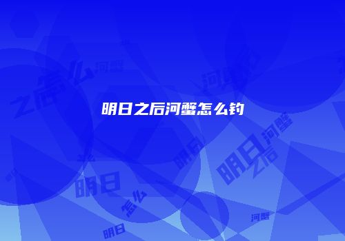 明日之后河蟹怎么钓