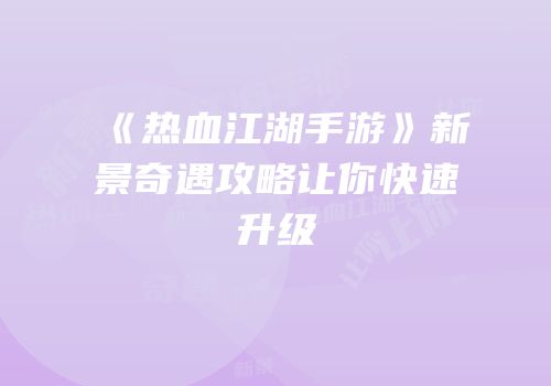 《热血江湖手游》新景奇遇攻略让你快速升级