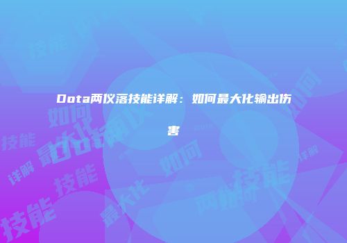 Dota两仪落技能详解：如何最大化输出伤害