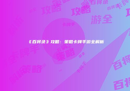 《百将录》攻略：策略卡牌手游全解析