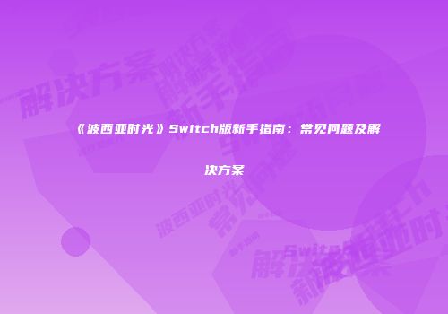 《波西亚时光》Switch版新手指南：常见问题及解决方案