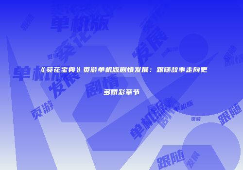 《葵花宝典》页游单机版剧情发展：跟随故事走向更多精彩章节