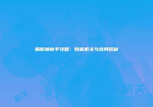 胭脂铺新手攻略：隐藏机关与结局揭秘