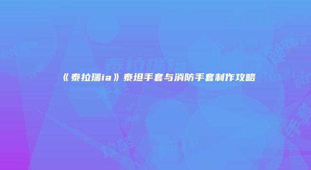 《泰拉瑞ia》泰坦手套与消防手套制作攻略