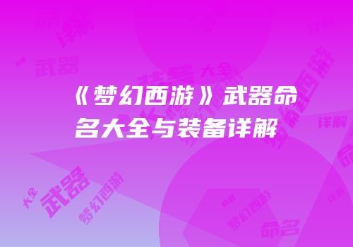 《梦幻西游》武器命名大全与装备详解