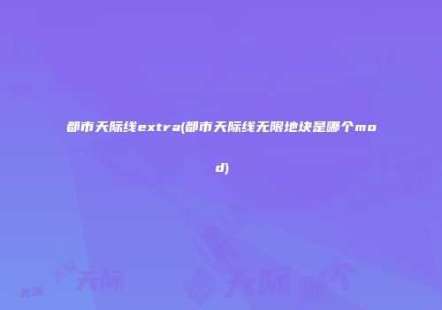 都市天际线extra(都市天际线无限地块是哪个mod)