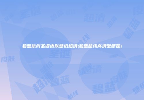 碧蓝航线圣诞皮肤壁纸超清(碧蓝航线高清壁纸莲)