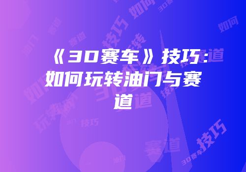 《3D赛车》技巧：如何玩转油门与赛道