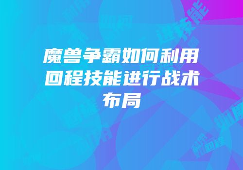 魔兽争霸如何利用回程技能进行战术布局