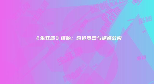 《生死簿》揭秘：命运罗盘与蝴蝶效应
