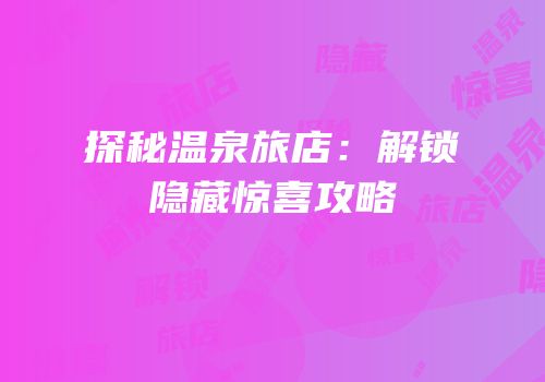 探秘温泉旅店：解锁隐藏惊喜攻略