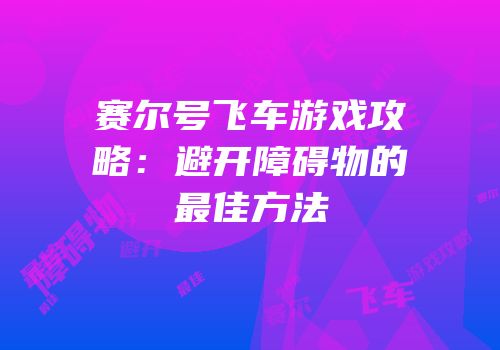 赛尔号飞车游戏攻略：避开障碍物的最佳方法