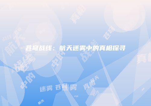 苍穹战线：航天迷雾中的真相探寻