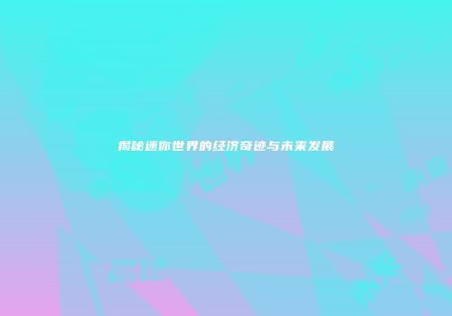 揭秘迷你世界的经济奇迹与未来发展