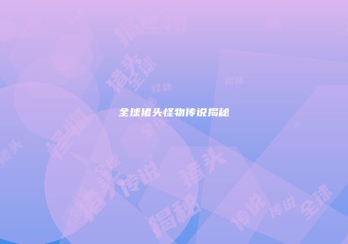 全球猪头怪物传说揭秘