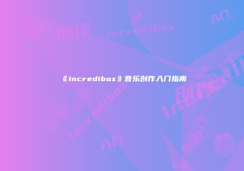 《Incredibox》音乐创作入门指南