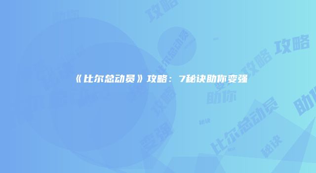 《比尔总动员》攻略：7秘诀助你变强