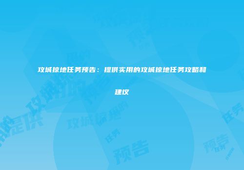 攻城掠地任务预告：提供实用的攻城掠地任务攻略和建议