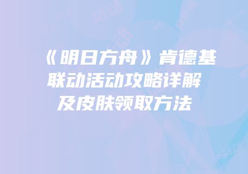 《明日方舟》肯德基联动活动攻略详解及皮肤领取方法