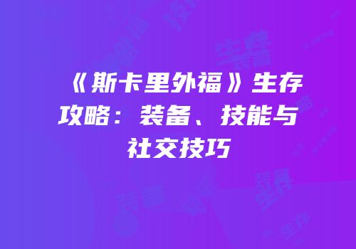 《斯卡里外福》生存攻略：装备、技能与社交技巧