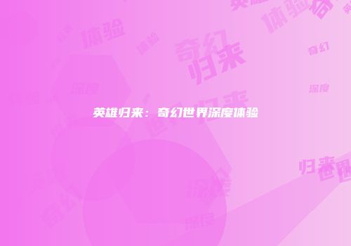 英雄归来：奇幻世界深度体验