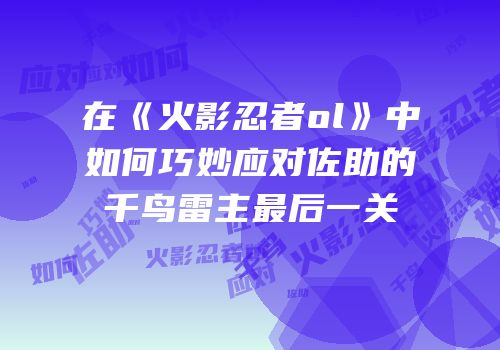在《火影忍者ol》中如何巧妙应对佐助的千鸟雷主最后一关
