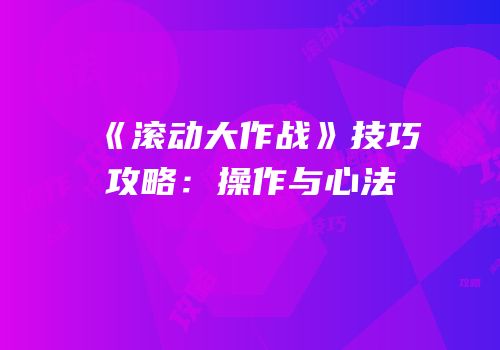 《滚动大作战》技巧攻略：操作与心法