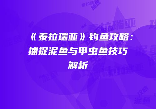 《泰拉瑞亚》钓鱼攻略：捕捉泥鱼与甲虫鱼技巧解析