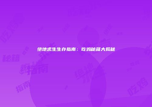 绝地求生生存指南：吃鸡秘籍大揭秘