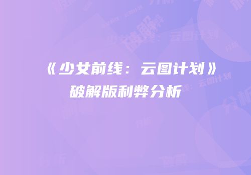 《少女前线：云图计划》破解版利弊分析
