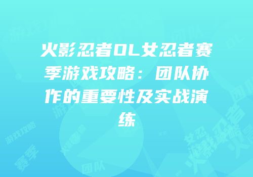 火影忍者OL女忍者赛季游戏攻略：团队协作的重要性及实战演练