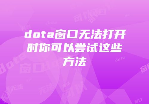 dota窗口无法打开时你可以尝试这些方法