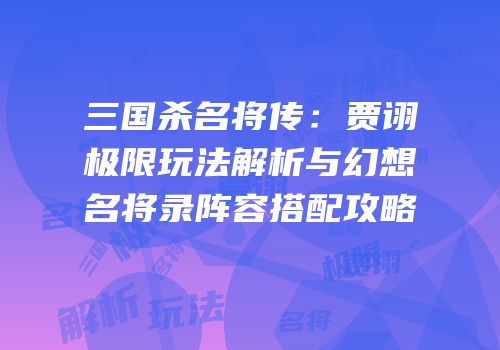 三国杀名将传：贾诩极限玩法解析与幻想名将录阵容搭配攻略