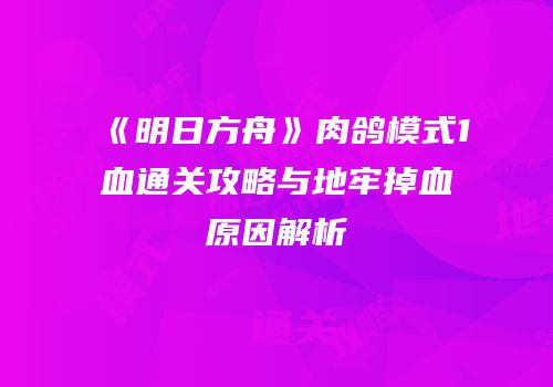 《明日方舟》肉鸽模式1血通关攻略与地牢掉血原因解析