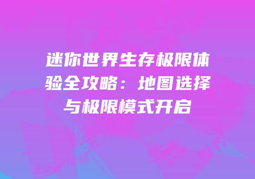 迷你世界生存极限体验全攻略：地图选择与极限模式开启