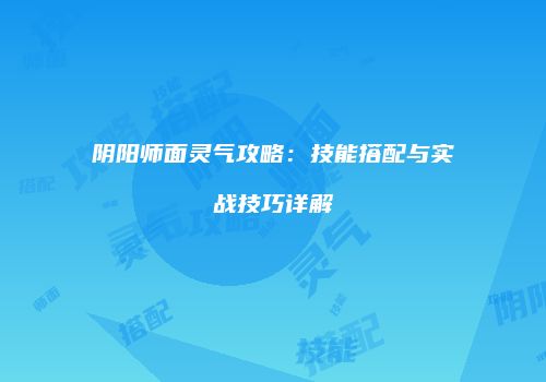 阴阳师面灵气攻略：技能搭配与实战技巧详解