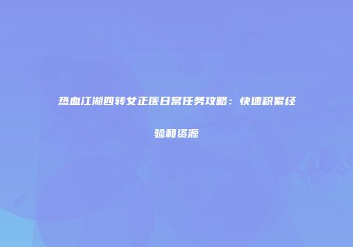 热血江湖四转女正医日常任务攻略：快速积累经验和资源