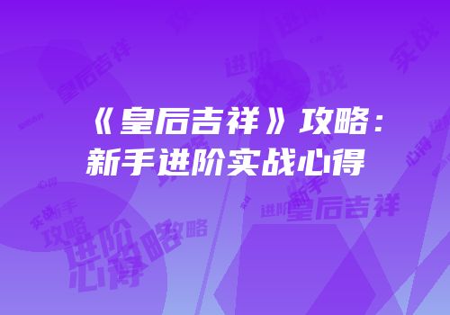 《皇后吉祥》攻略：新手进阶实战心得