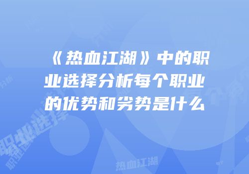 《热血江湖》中的职业选择分析每个职业的优势和劣势是什么